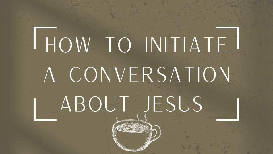 HOW TO INITIATE A CONVERSATION ABOUT JESUS.
